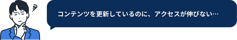 SEO集客の悩み①コンテンツを更新しているのにアクセスが伸びない