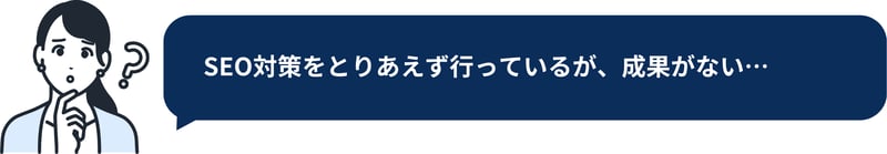 SEO集客の悩み③SEO対策をとりあえず行っているが成果がない