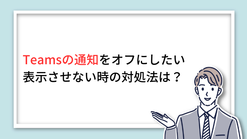 Teamsの通知をオフにしたい・表示されない時の対処法は? サムネイル画像