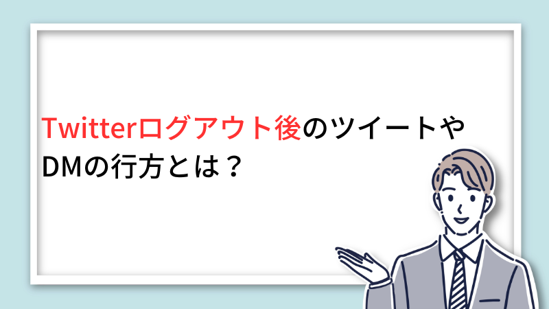 Twitterログアウト後のツイートやDMの行方とは サムネイル画像