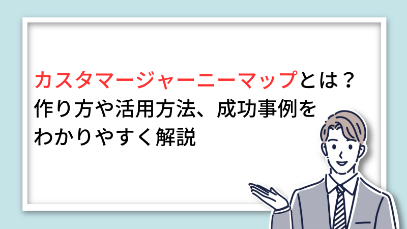 カスタマージャーニーマップとは?作り方や活用方法、成功事例のわかりやすく解説 サムネイル画像