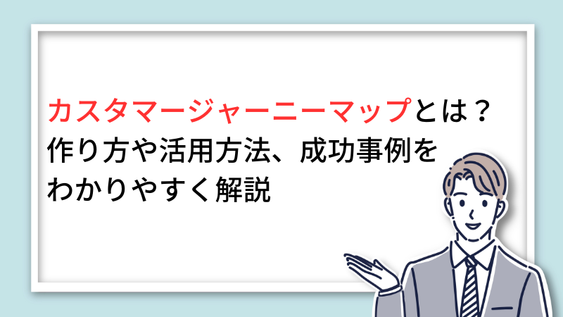 カスタマージャーニーマップとは？作り方や活用方法、成功事例のわかりやすく解説 サムネイル画像