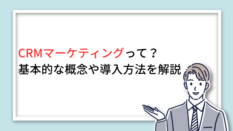 CRMマーケティングって？基本的な概念や導入方法を解説！ サムネイル画像