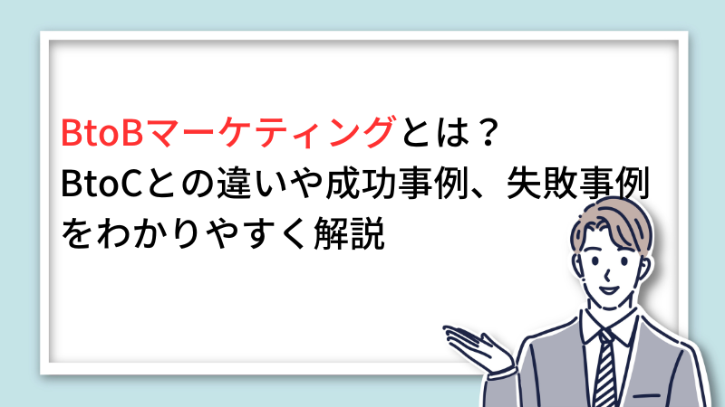 BtoBマーケティングとは？BtoCとの違いや成功事例、失敗事例をわかりやすく解説 サムネイル画像