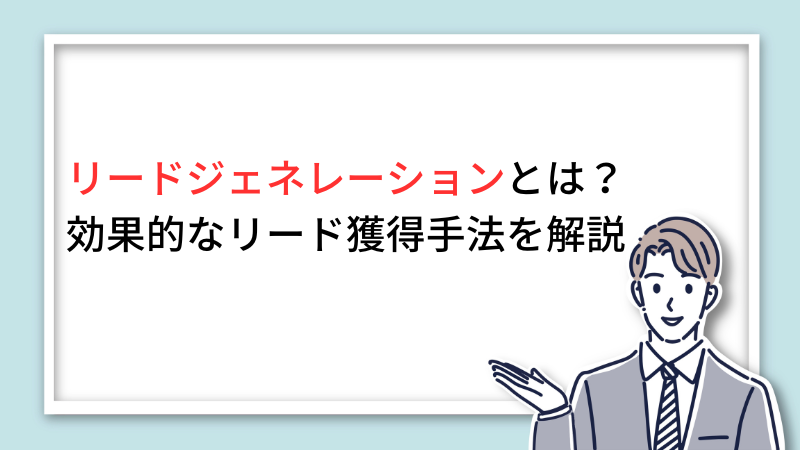 リードジェネレーションとは?効果的なリード獲得手法を解説 サムネイル画像