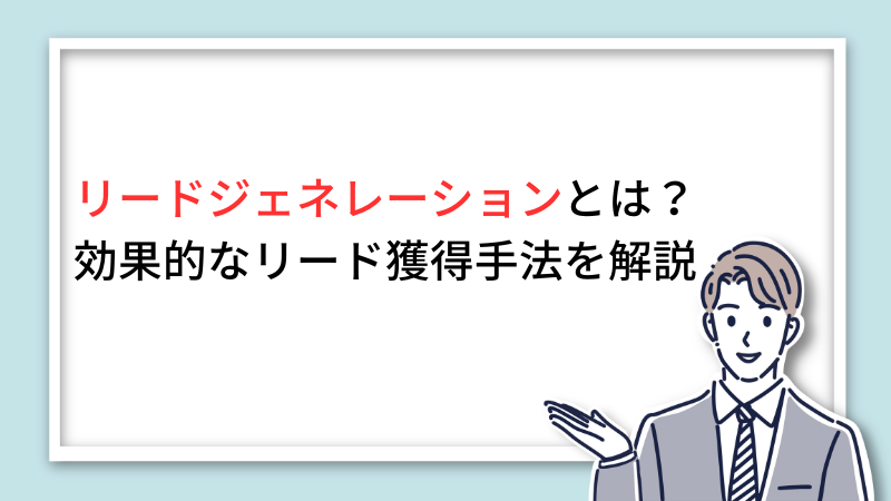 リードジェネレーションとは？効果的なリード獲得手法を解説 サムネイル画像